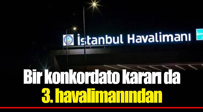 Bir konkordato kararı da 3. havalimanından