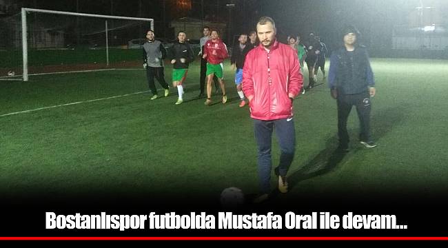 Bostanlıspor futbolda Mustafa Oral ile devam…
