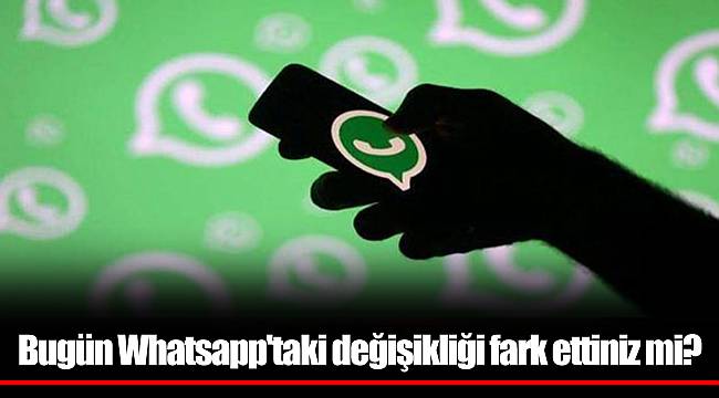 Bugün Whatsapp'taki değişikliği fark ettiniz mi?