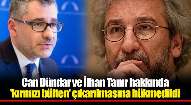 Can Dündar ve İlhan Tanır hakkında 'kırmızı bülten' çıkarılmasına hükmedildi