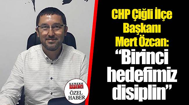 CHP Çiğli İlçe Başkanı Mert Özcan: “Birinci hedefimiz disiplin”