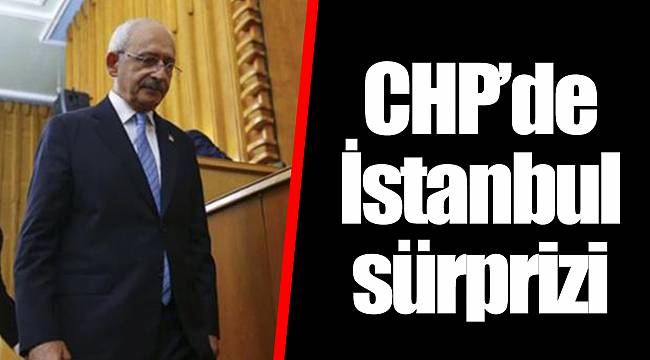 CHP'de İstanbul sürprizi