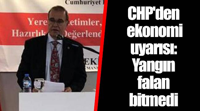 CHP'den ekonomi uyarısı: Yangın falan bitmedi