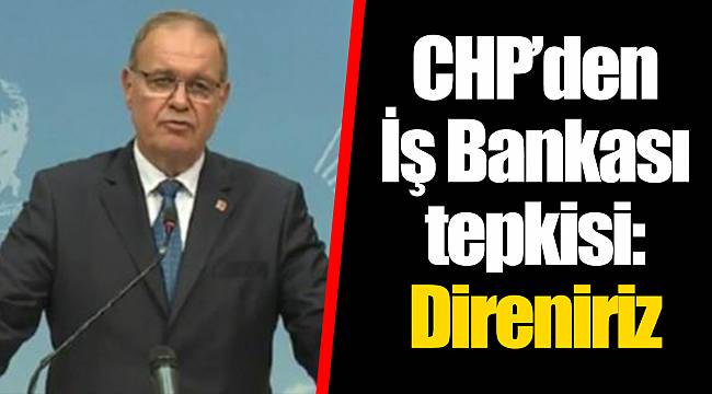 CHP’den İş Bankası tepkisi: Direniriz