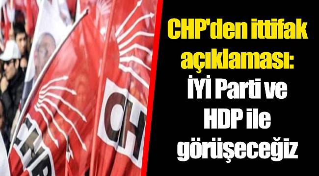 CHP'den ittifak açıklaması: İYİ Parti ve HDP ile görüşeceğiz