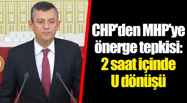 CHP'den MHP'ye önerge tepkisi: 2 saat içinde U dönüşü