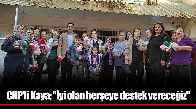 CHP'li Kaya; "İyi olan herşeye destek vereceğiz"