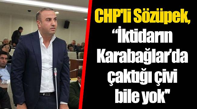 CHP'li Sözüpek, “İktidarın Karabağlar’da çaktığı çivi bile yok''