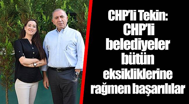 CHP’li Tekin: CHP’li belediyeler bütün eksikliklerine rağmen başarılılar