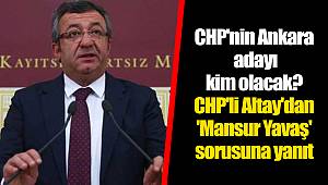 CHP'nin Ankara adayı kim olacak? CHP'li Altay'dan 'Mansur Yavaş' sorusuna yanıt