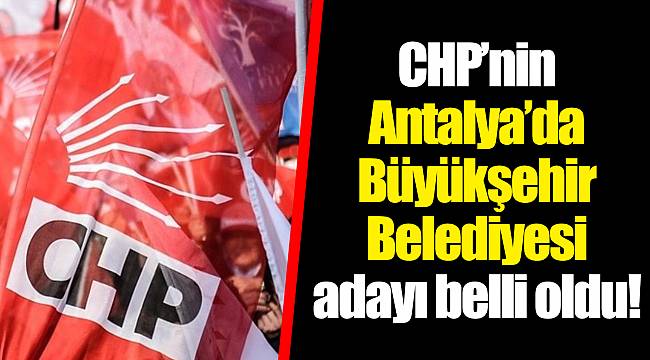 CHP'nin Antalya'da Büyükşehir Belediyesi adayı belli oldu!