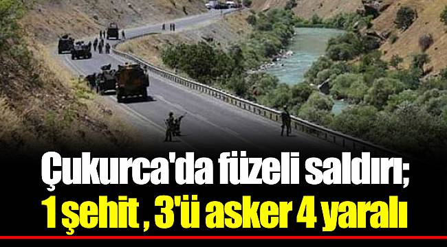 Çukurca'da füzeli saldırı; 1 şehit , 3'ü asker 4 yaralı