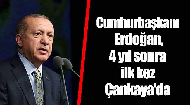 Cumhurbaşkanı Erdoğan, 4 yıl sonra ilk kez Çankaya'da