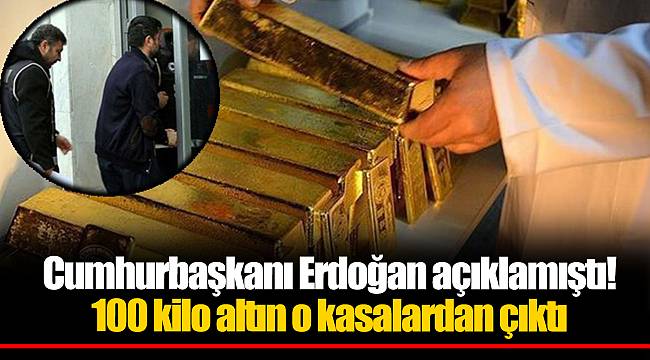 Cumhurbaşkanı Erdoğan açıklamıştı! 100 kilo altın o kasalardan çıktı