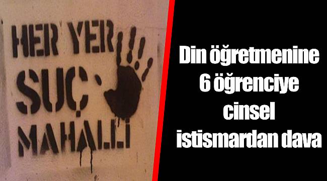 Din öğretmenine 6 öğrenciye cinsel istismardan dava