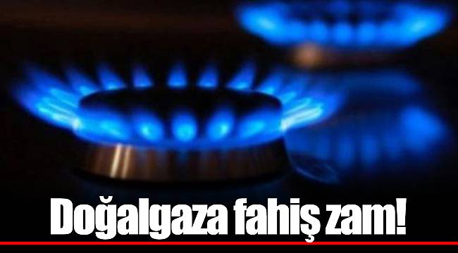 Doğalgaza bugünden itibaren geçeri fahiş zam!