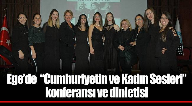 Ege’de “Cumhuriyetin ve Kadın Sesleri” konferansı ve dinletisi