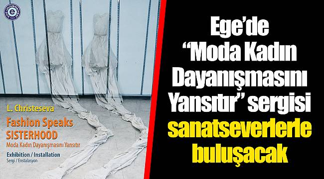 Ege’de “Moda Kadın Dayanışmasını Yansıtır” sergisi sanatseverlerle buluşacak