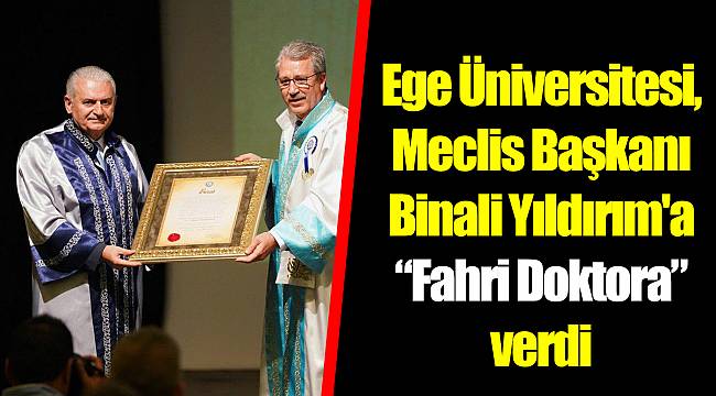 Ege Üniversitesi, Meclis Başkanı Binali Yıldırım'a “Fahri Doktora” verdi