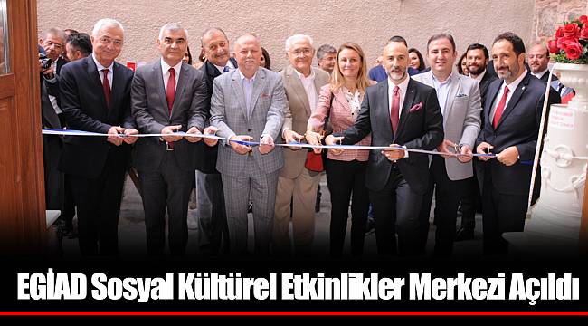 EGİAD Sosyal Kültürel Etkinlikler Merkezi Açıldı