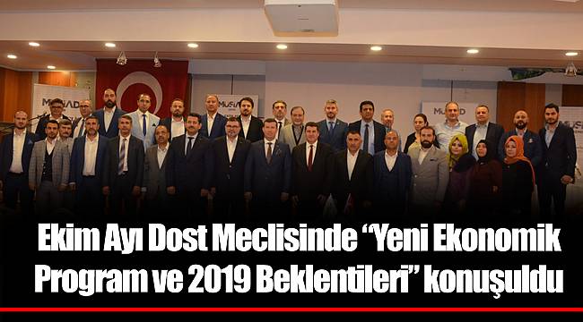 Ekim Ayı Dost Meclisinde “Yeni Ekonomik Program ve 2019 Beklentileri” konuşuldu