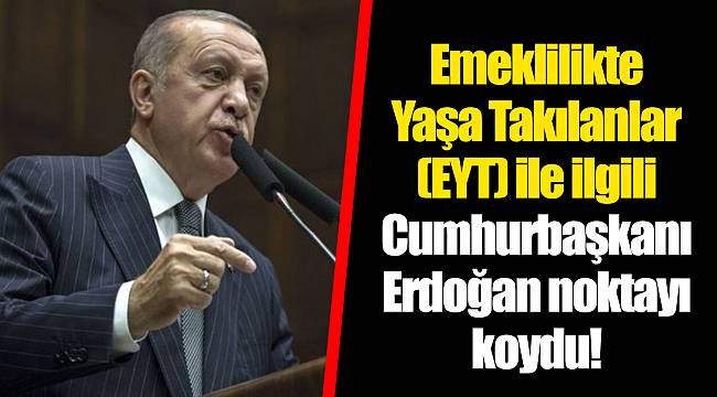 Emeklilikte Yaşa Takılanlar (EYT) ile ilgili Cumhurbaşkanı Erdoğan noktayı koydu!