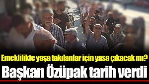 Emeklilikte yaşa takılanlar için yasa çıkacak mı? Başkan Özüpak tarih verdi