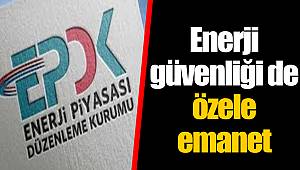 Enerji güvenliği de özele emanet