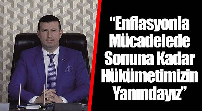 “Enflasyonla Mücadelede Sonuna Kadar Hükümetimizin Yanındayız”
