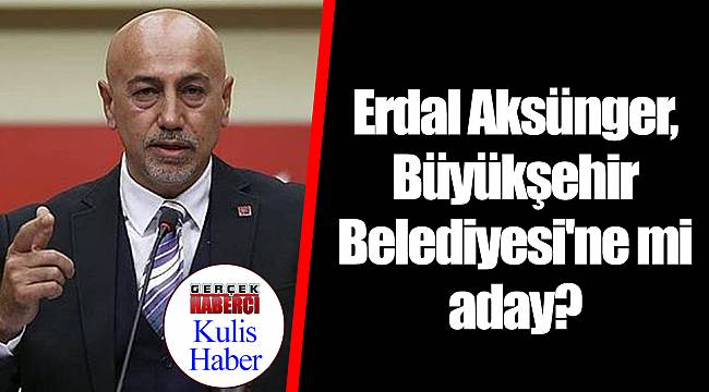 Erdal Aksünger, Büyükşehir Belediyesi'ne mi aday?