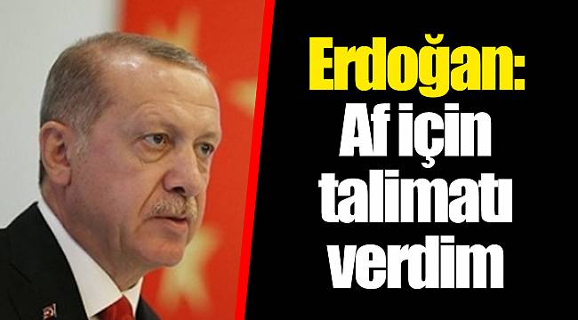 Erdoğan: Af için talimatı verdim