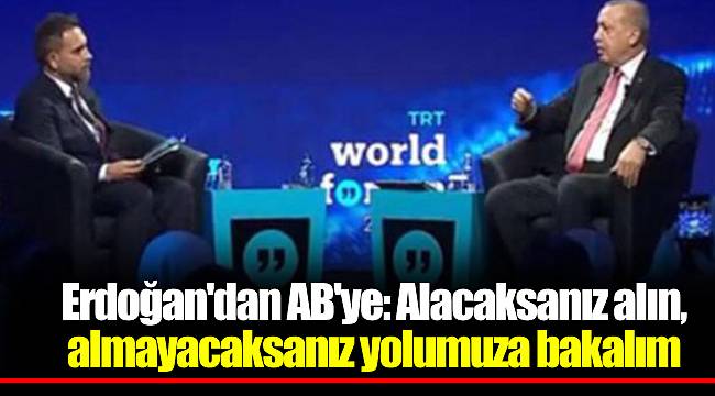 Erdoğan'dan AB'ye: Alacaksanız alın, almayacaksanız yolumuza bakalım