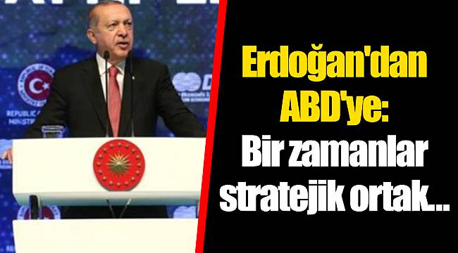 Erdoğan'dan ABD'ye: Bir zamanlar stratejik ortak...
