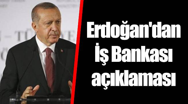 Erdoğan'dan İş Bankası açıklaması
