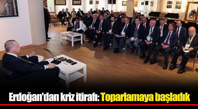 Erdoğan'dan kriz itirafı: Toparlamaya başladık
