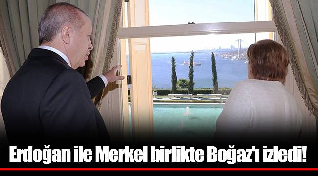 Erdoğan ile Merkel birlikte Boğaz'ı izledi!