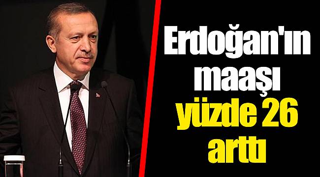 Erdoğan'ın maaşı yüzde 26 arttı