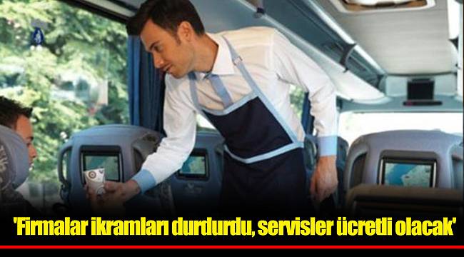 'Firmalar ikramları durdurdu, servisler ücretli olacak'