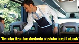 'Firmalar ikramları durdurdu, servisler ücretli olacak'