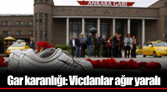 Gar karanlığı: Vicdanlar ağır yaralı