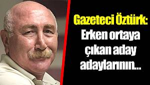 Gazeteci Öztürk: Erken ortaya çıkan aday adaylarının…