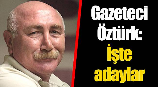 Gazeteci Öztürk: İşte adaylar