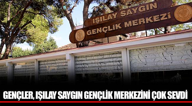 GENÇLER, IŞILAY SAYGIN GENÇLİK MERKEZİNİ ÇOK SEVDİ