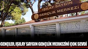 GENÇLER, IŞILAY SAYGIN GENÇLİK MERKEZİNİ ÇOK SEVDİ