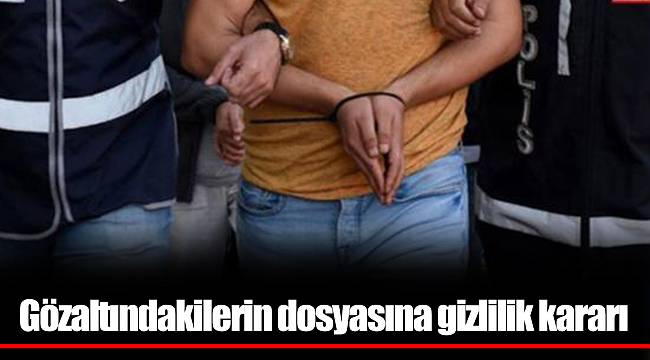 Gözaltındakilerin dosyasına gizlilik kararı