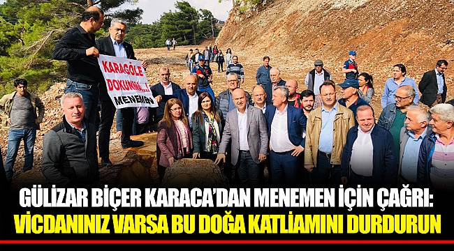 GÜLİZAR BİÇER KARACA’DAN MENEMEN İÇİN ÇAĞRI: VİCDANINIZ VARSA BU DOĞA KATLİAMINI DURDURUN