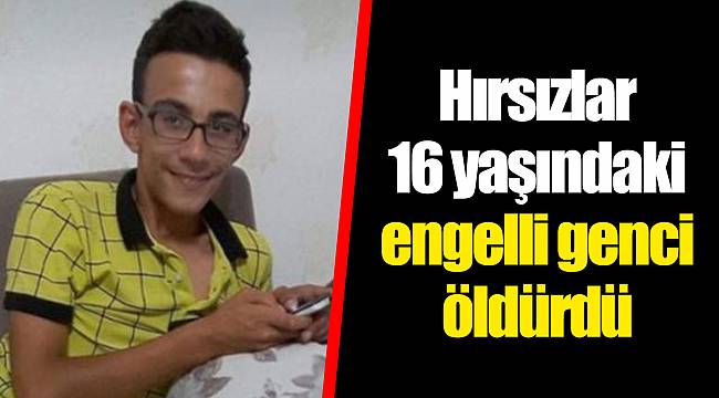 Hırsızlar 16 yaşındaki engelli genci öldürdü