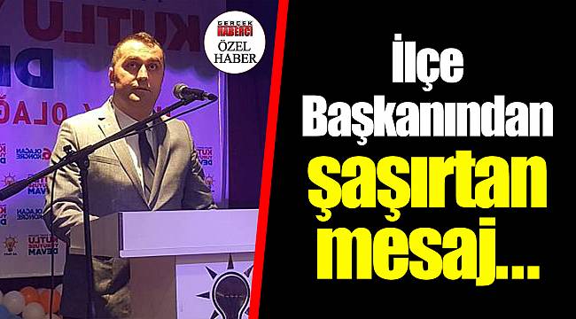 İlçe Başkanından şaşırtan mesaj...