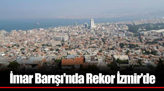 İmar Barışı'nda Rekor İzmir'de