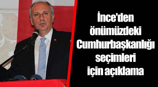 İnce'den önümüzdeki Cumhurbaşkanlığı seçimleri için açıklama